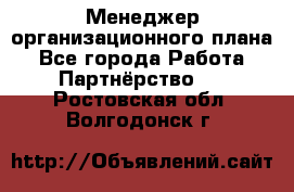Менеджер организационного плана - Все города Работа » Партнёрство   . Ростовская обл.,Волгодонск г.